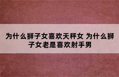 为什么狮子女喜欢天秤女 为什么狮子女老是喜欢射手男